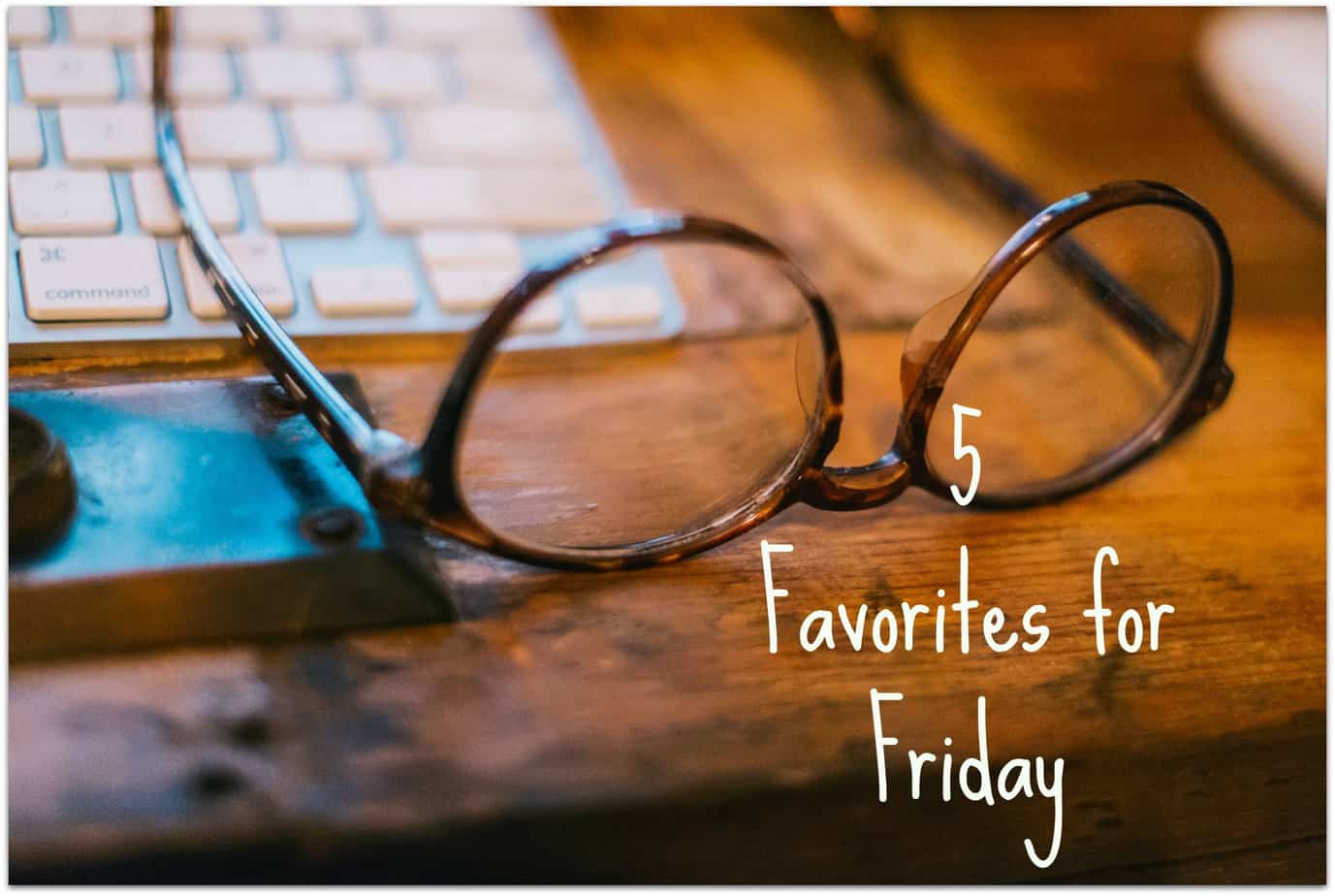 5 Favorites for Friday!